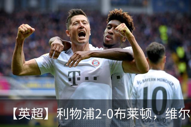 【英超】利物浦2-0布莱顿，维尔茨造乌龙，伊萨克破门