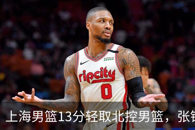 上海男篮13分轻取北控男篮，张镇麟砍下28+4，麦基6中6砍17+6，廖三宁空砍34分，拉塞尔因伤缺席