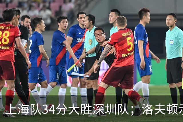 上海队34分大胜深圳队；洛夫顿示好广东队，想要重返CBA