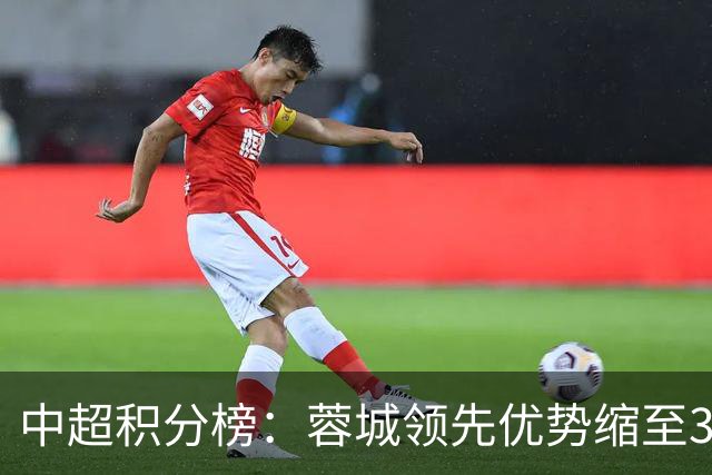 中超积分榜：蓉城领先优势缩至3分 两降级队最终确定