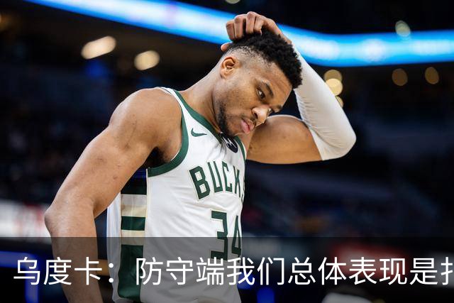 乌度卡：防守端我们总体表现是扎实的 进攻端多点开花&平衡性很好