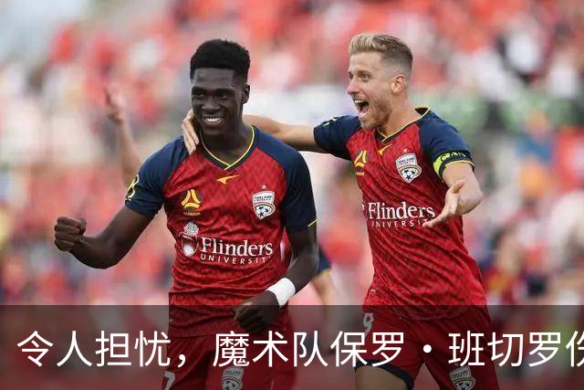 令人担忧，魔术队保罗·班切罗伤情更新：或将缺席一个月以上