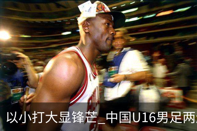 以小打大显锋芒 中国U16男足两连胜领跑海湾杯A组