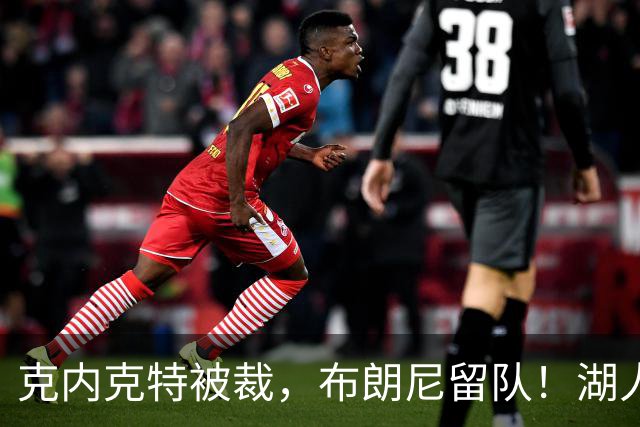 克内克特被裁，布朗尼留队！湖人18人名单出炉