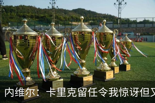 内维尔：卡里克留任令我惊讶但又高兴 希望球员们能真正为他而战