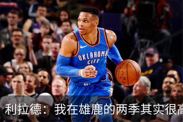 利拉德：我在雄鹿的两季其实很高产 问题只在于我和字母轮流受伤