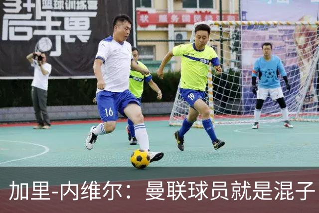 加里-内维尔：曼联球员就是混子，他们已经放弃卡里克了