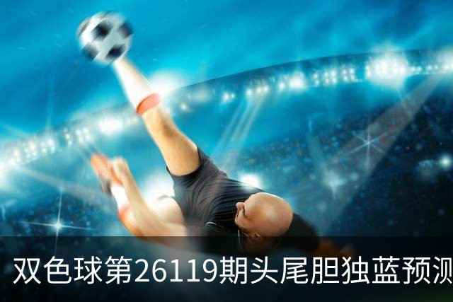 双色球第26119期头尾胆独蓝预测数据分析推荐一注6+1