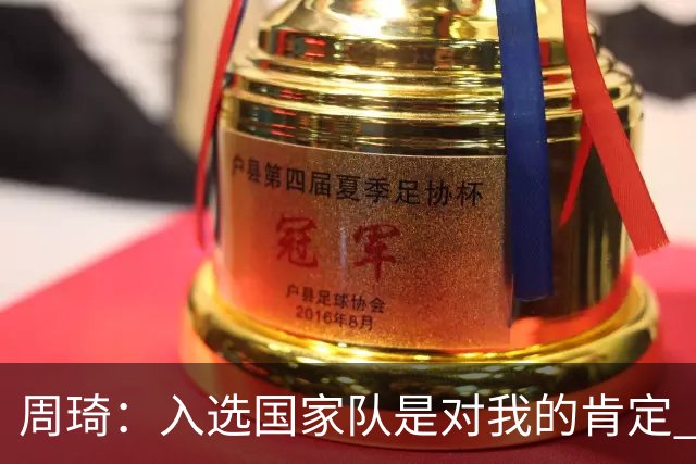 周琦：入选国家队是对我的肯定 期待化学反应