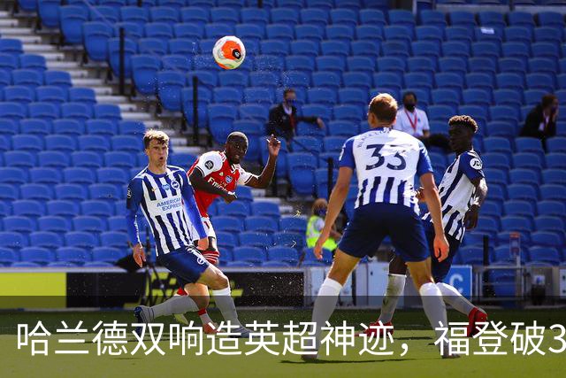 哈兰德双响造英超神迹，福登破307天球荒，曼城3-2全胜领跑