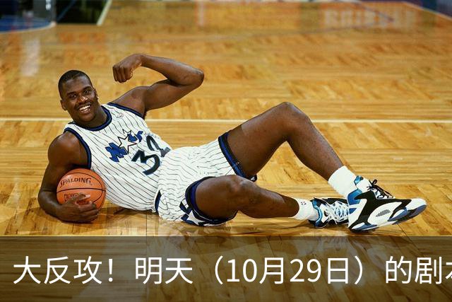 大反攻！明天（10月29日）的剧本来了，你准备好了吗？