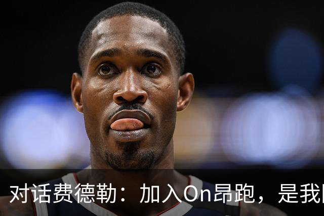对话费德勒：加入On昂跑，是我回馈网球的一种方式