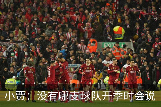 小贾：没有哪支球队开季时会说“我们这赛季就是来输球的”！