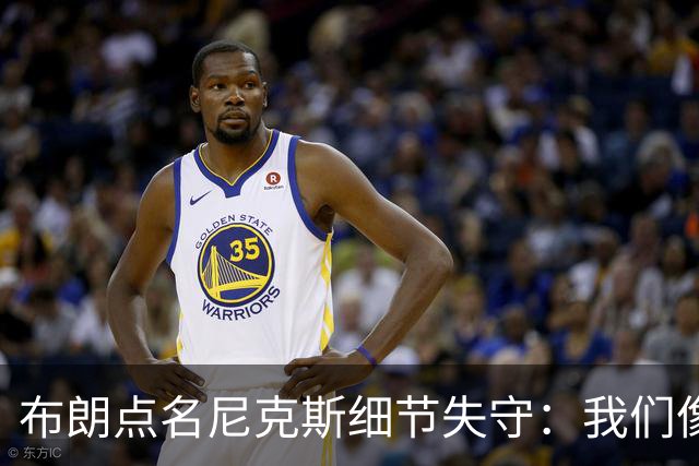 布朗点名尼克斯细节失守：我们像在泥里跑