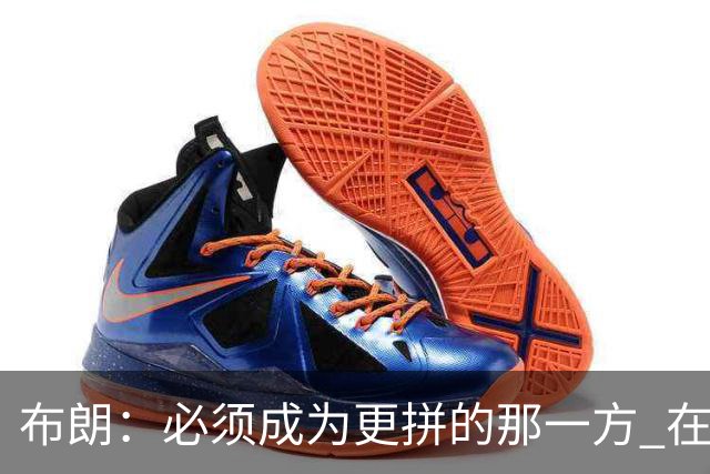 布朗：必须成为更拼的那一方 在NBA你不拼就可能被狠狠教训