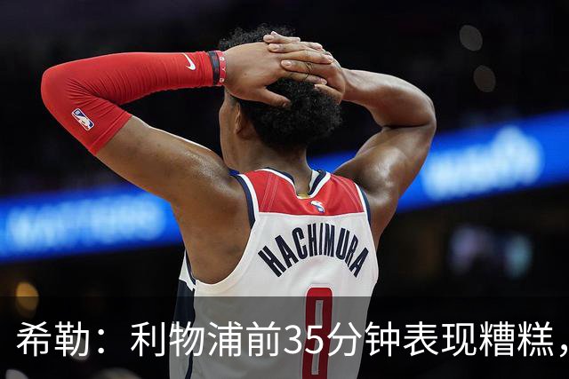希勒：利物浦前35分钟表现糟糕，伊劳拉半场做出的调整奏效了