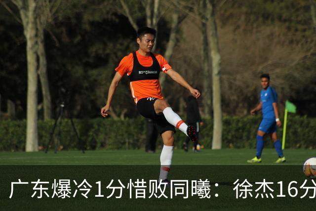 广东爆冷1分惜败同曦：徐杰16分丢绝杀 博日奇24+12丢扳平罚球