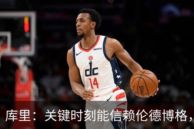 库里：关键时刻能信赖伦德博格，我欣赏他的拼劲