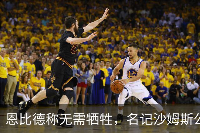 恩比德称无需牺牲，名记沙姆斯公开反驳：总得有人让
