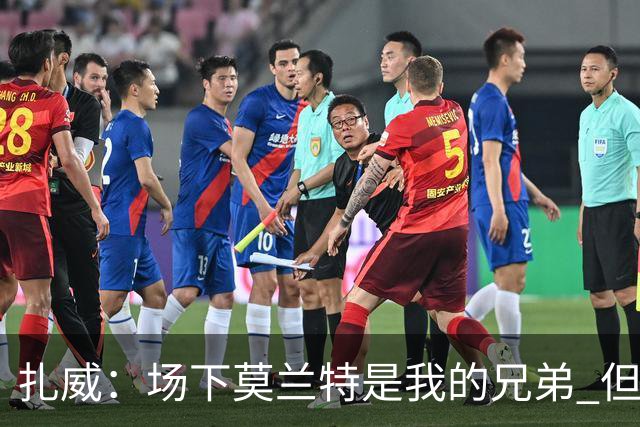 扎威：场下莫兰特是我的兄弟 但比赛开打他就是我的对手