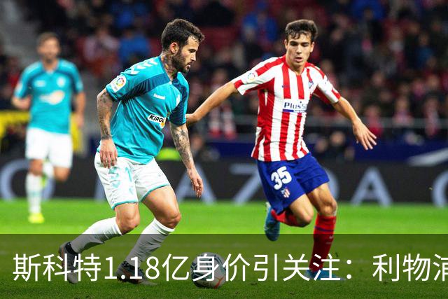 斯科特1.18亿身价引关注：利物浦抢购，皇马静观其变
