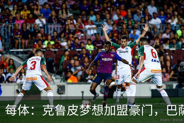 每体：克鲁皮梦想加盟豪门，巴萨今夏曾与他接触