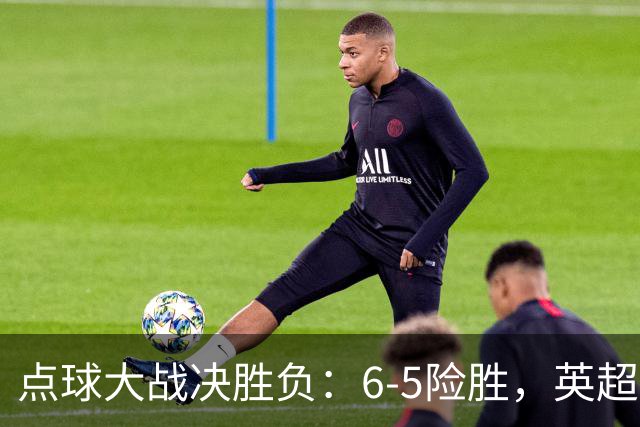 点球大战决胜负：6-5险胜，英超领头羊艰难晋级，布莱顿惨遭淘汰