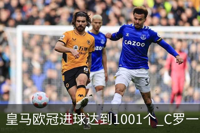 皇马欧冠进球达到1001个 C罗一个人贡献超过10%