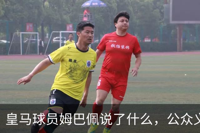 皇马球员姆巴佩说了什么，公众义愤填膺？