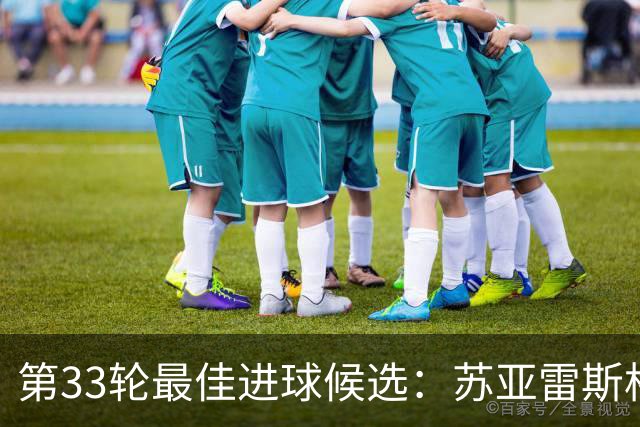 第33轮最佳进球候选：苏亚雷斯格列兹曼领衔