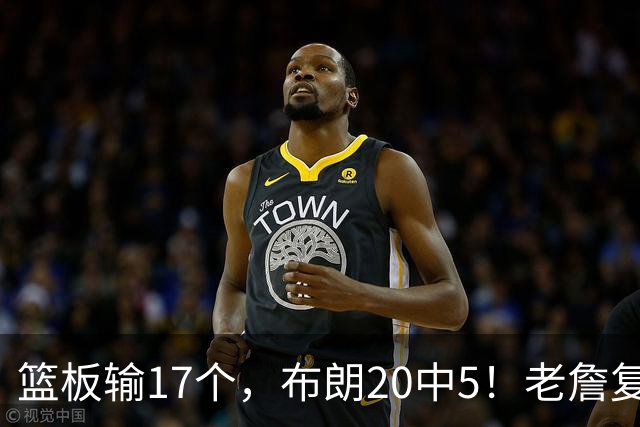 篮板输17个，布朗20中5！老詹复出苦吞首败，76人不能全指望熬老头