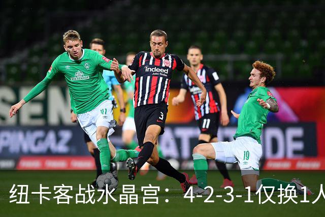 纽卡客战水晶宫：4-2-3-1仅换1人，迈利任右后卫