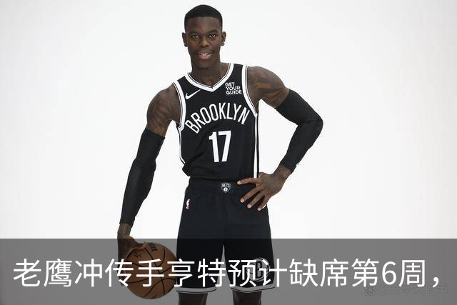 老鹰冲传手亨特预计缺席第6周，方吉奥称其本周上场“会是奇迹”