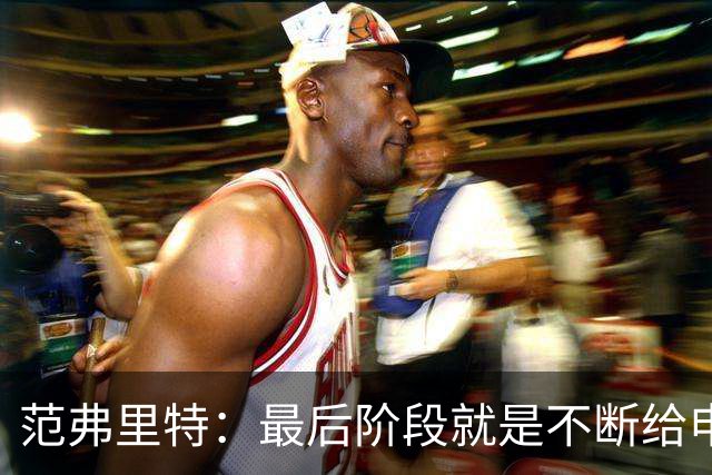 范弗里特：最后阶段就是不断给申京喂球 申京带领我们赢下比赛
