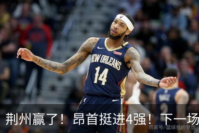 荆州赢了！昂首挺进4强！下一场主场干武汉！