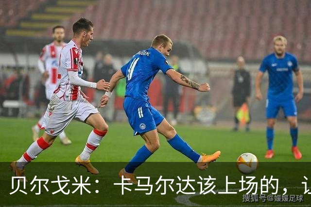 贝尔戈米：卡马尔达该上场的，让他走埃斯波西托式的成长之路