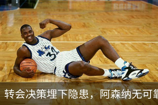 转会决策埋下隐患，阿森纳无可靠中锋可用，低迷锋线拖累球队战绩