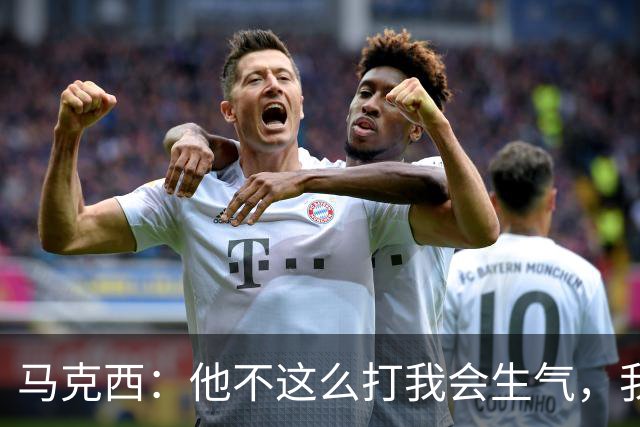 马克西：他不这么打我会生气，我让他去做那些事
