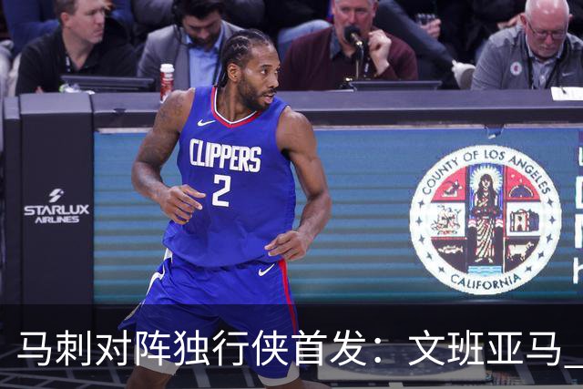 马刺对阵独行侠首发：文班亚马 卡斯尔 哈珀 福克斯 瓦塞尔