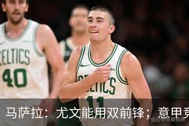 马萨拉：尤文能用双前锋；意甲竞争力下降，必须改变投资方式