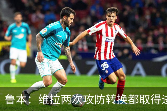 鲁本：维拉两次攻防转换都取得进球；我们全队都战斗到了最后