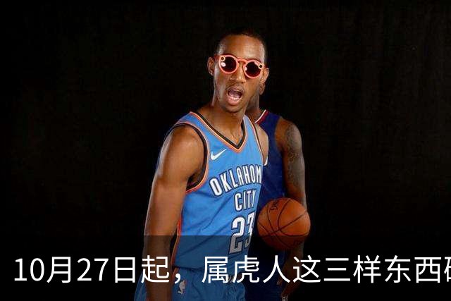 10月27日起，属虎人这三样东西碰不得，碰一样霉运跟着来
