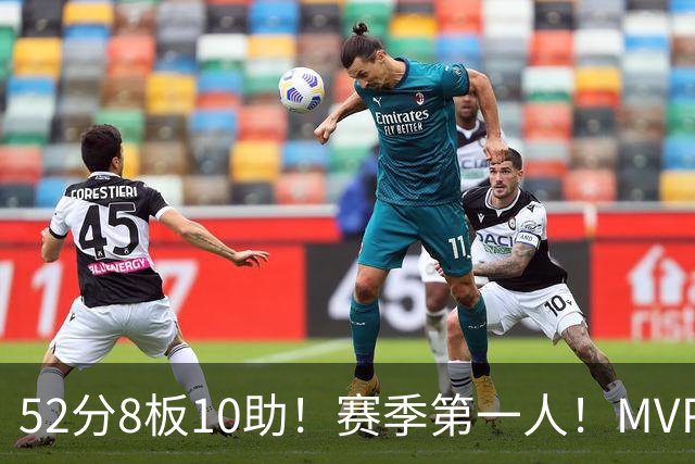 52分8板10助！赛季第一人！MVP有戏啊？！