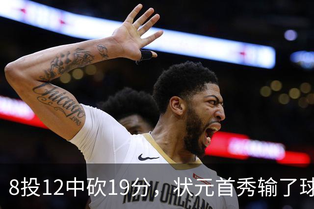 8投12中砍19分，状元首秀输了球却赢了数据