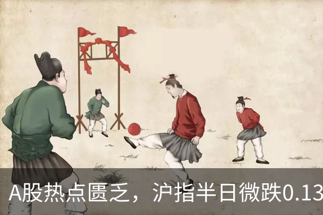 A股热点匮乏，沪指半日微跌0.13%