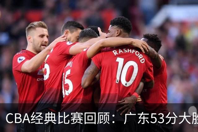 CBA经典比赛回顾：广东53分大胜广厦取得十连胜