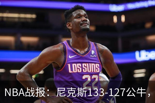 NBA战报：尼克斯133-127公牛，布伦森38+1+7